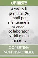 Amali o li perderai. 26 modi per mantenere in azienda i collaboratori validi e non farseli sottrarre dalla concorrenza Sconto