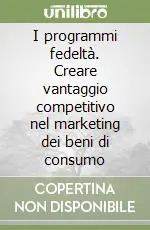 I programmi fedeltà. Creare vantaggio competitivo nel marketing dei beni di consumo Soddisfatti O Rimborsati