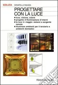 Progettare con la luce. Luce, visione, colore. Progetto d‘illuminazione d‘interni. La luce in viaggio sistemi a sorgente remota. Illuminare aree specifiche... Ultimissimo Modello