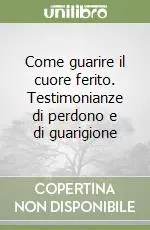 Saldi Come guarire il cuore ferito. Testimonianze di perdono e di guarigione