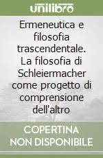 Vendita Finale Ermeneutica e filosofia trascendentale. La filosofia di Schleiermacher come progetto di comprensione dell‘altro