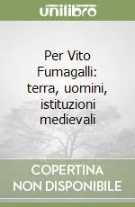 Per Vito Fumagalli terra, uomini, istituzioni medievali Subito Disponibile