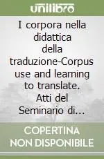 I corpora nella didattica della traduzione-Corpus use and learning to translate. Atti del Seminario di studi internazionale Acquista Ora