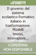 Prezzo Basso Il governo del sistema scolastico-formativo italiano in trasformazione. Modelli teorici, innovazioni periferiche e politiche di riforma