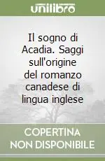 Il sogno di Acadia. Saggi sull‘origine del romanzo canadese di lingua inglese Offerta Lampo