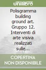 Subito Disponibile Polisgramma building ground art. Gruppo 12. Interventi di arte visiva realizzati sulle recensioni metalliche dei cantieri della metropolitana di Roma