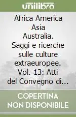 Africa America Asia Australia. Saggi e ricerche sulle culture extraeuropee. Vol. 13 Atti del Convegno di Monopoli 25-28 settembre 1991 Novità