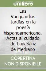Las Vanguardias tardías en la poesía hispanoamericana. Actas al cuidado de Luis Sanz de Medrano Soddisfatti O Rimborsati