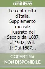 Le cento città d‘Italia. Supplemento mensile illustrato del Secolo dal 1887 al 1902. Vol. 1 Dal 1887 al 1888 Acquista Ora