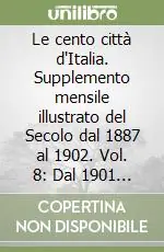 Le cento città d‘Italia. Supplemento mensile illustrato del Secolo dal 1887 al 1902. Vol. 8 Dal 1901 al 1902 Occasione Imperdibile
