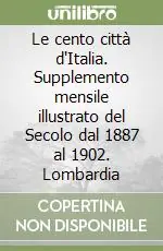 Le cento città d‘Italia. Supplemento mensile illustrato del Secolo dal 1887 al 1902. Lombardia Subito Disponibile