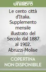 Promozione Le cento città d‘Italia. Supplemento mensile illustrato del Secolo dal 1887 al 1902. Abruzzi-Molise