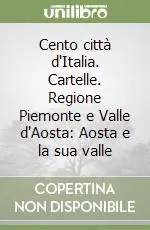 Cento città d‘Italia. Cartelle. Regione Piemonte e Valle d‘Aosta Aosta e la sua valle Prezzo Scontato