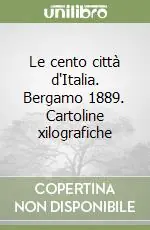 Le cento città d‘Italia. Bergamo 1889. Cartoline xilografiche Reso Gratuito