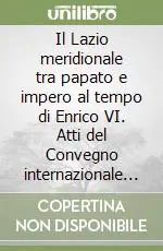 Il Lazio meridionale tra papato e impero al tempo di Enrico VI. Atti del Convegno internazionale (Fiuggi-Guarcino-Montecassino, 7-10 giugno 1986) Acquista Ora