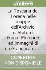 La Toscana dei Lorena nelle mappe dell‘Archivio di Stato di Praga. Memorie ed immagini di un Granducato. Catalogo e mostra documentaria (Firenze, 1991) Ordina Subito