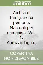 Archivi di famiglie e di persone. Materiali per una guida. Vol. 1 Abruzzo-Liguria Nuova Collezione