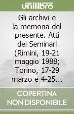 Pagamento Sicuro Gli archivi e la memoria del presente. Atti dei Seminari (Rimini, 19-21 maggio 1988; Torino, 17-29 marzo e 4-25 maggio 1989)