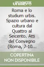 Roma e lo studium urbis. Spazio urbano e cultura dal Quattro al Seicento. Atti del Convegno (Roma, 7-10 giugno 1989) Miglior Prezzo