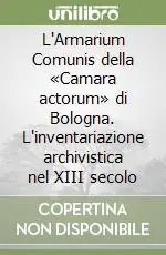 Must-Have L‘Armarium Comunis della «Camara actorum» di Bologna. L‘inventariazione archivistica nel XIII secolo