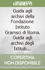 Guida agli archivi della Fondazione Istituto Gramsci di Roma. Guida agli archivi degli Istituti Gramsci Super Prezzo