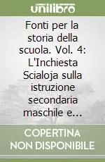 Fonti per la storia della scuola. Vol. 4 L‘Inchiesta Scialoja sulla istruzione secondaria maschile e femminile (1872-1875) Professionale