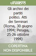 Promozione Esclusiva Gli archivi dei partiti politici. Atti dei Seminari (Roma, 30 giugno 1994; Perugia, 25-26 ottobre 1994)