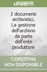 I documenti archivistici. La gestione dell‘archivio da parte dell‘ente produttore Professionale