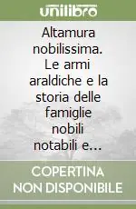 Altamura nobilissima. Le armi araldiche e la storia delle famiglie nobili notabili e feudatarie della città e del territorio Reso Gratuito