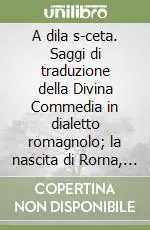 Must-Have A dila s-ceta. Saggi di traduzione della Divina Commedia in dialetto romagnolo; la nascita di Roma, sonetti