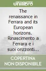 The renaissance in Ferrara and its European horizons. Rinascimento a Ferrara e i suoi orizzonti europei Reso Gratuito