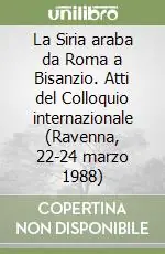 La Siria araba da Roma a Bisanzio. Atti del Colloquio internazionale (Ravenna, 22-24 marzo 1988) Prezzo Ridotto