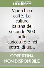 Vino china caffè. La cultura italiana del secondo ‘900 nelle caricature e nei ritratti di un editore puro Nuovo Arrivo