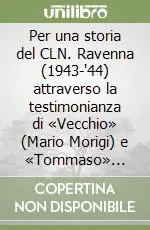 Per una storia del CLN. Ravenna (1943-‘44) attraverso la testimonianza di «Vecchio» (Mario Morigi) e «Tommaso» (Camillo Bedeschi) delegati comunisti... Promo Stagionale