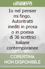 Ordina Subito Io nel pensier mi fingo. Autoritratti inediti in prosa o in poesia di 36 scrittrici italiane contemporanee