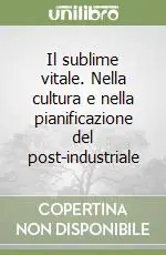 Il sublime vitale. Nella cultura e nella pianificazione del post-industriale Prezzo Ridotto