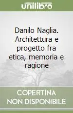 Danilo Naglia. Architettura e progetto fra etica, memoria e ragione Quantità Limitata