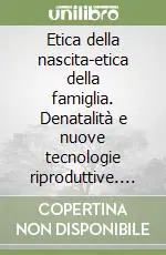 Subito Disponibile Etica della nascita-etica della famiglia. Denatalità e nuove tecnologie riproduttive. Atti del 1º Convegno di bioetica (Ravenna)