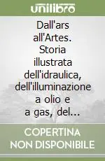 Prezzo Di Fabbrica Dall‘ars all‘Artes. Storia illustrata dell‘idraulica, dell‘illuminazione a olio e a gas, del riscaldamento