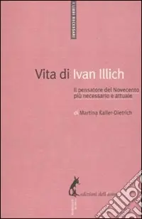 Promozione Esclusiva Vita di Ivan Illich. Il pensatore del Novecento più necessario e attuale