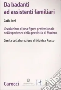 Super Prezzo Da badanti ad assistenti familiari. L‘evoluzione di una figura professionale nell‘esperienza della provincia di Modena