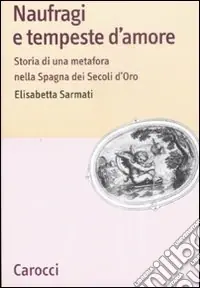 Naufragi e tempeste d‘amore. Storia di una metafora nella Spagna dei secoli d‘oro Soddisfatti O Rimborsati