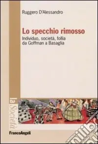 Lo specchio rimosso. Individuo, società, follia da Goffman a Basaglia Esclusivo