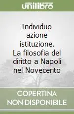 Individuo azione istituzione. La filosofia del diritto a Napoli nel Novecento Compra Online