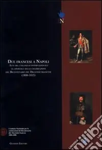 Prezzo Scontato Due francesi a Napoli. Atti del Colloquio internazionale di apertura delle celebrazioni del bicentenario del decennio francese (1806-1815)