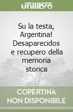 Novità Su la testa, Argentina! Desaparecidos e recupero della memoria storica