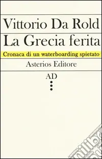 La Grecia ferita. Cronaca di un waterboarding spietato Spedito Oggi