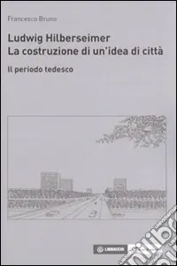 Miglior Prezzo Ludwig Hilberseimer. La costruzione di un‘idea di città. Il periodo tedesco