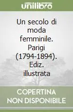 Offerta Un secolo di moda femminile. Parigi (1794-1894). Ediz. illustrata