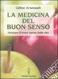 La Medicina del buon senso. Ritrovare il senso buono della vita Soddisfatti O Rimborsati